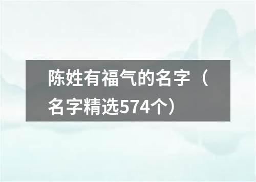 陈姓有福气的名字（名字精选574个）