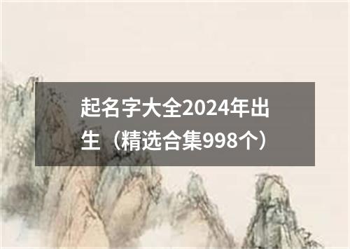 起名字大全2024年出生（精选合集998个）