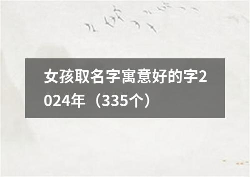 女孩取名字寓意好的字2024年（335个）