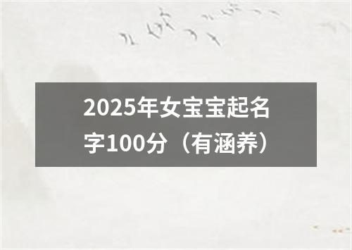 2025年女宝宝起名字100分（有涵养）