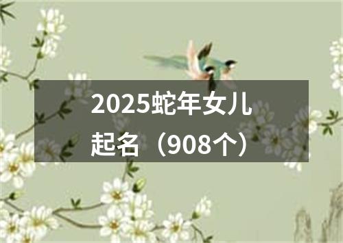 2025蛇年女儿起名（908个）