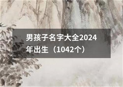 男孩子名字大全2024年出生（1042个）