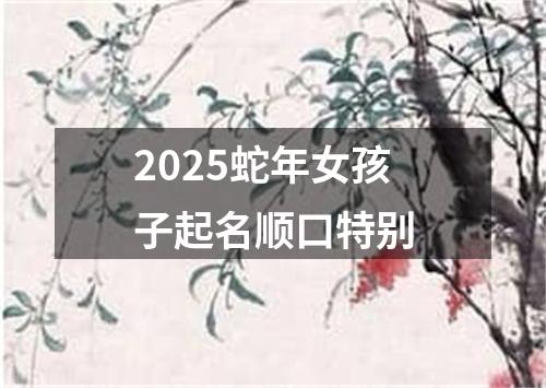 2025蛇年女孩子起名顺口特别