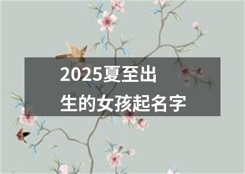 2025夏至出生的女孩起名字