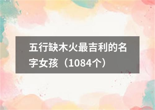 五行缺木火最吉利的名字女孩（1084个）