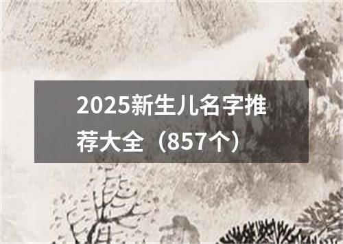 2025新生儿名字推荐大全（857个）