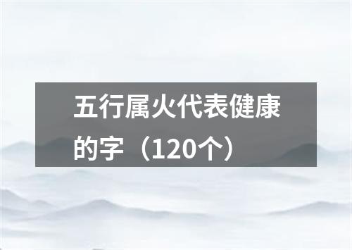 五行属火代表健康的字（120个）