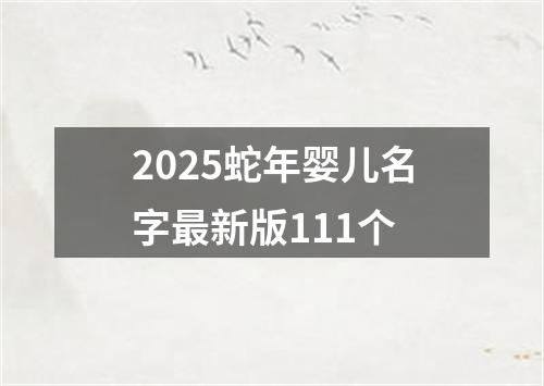 2025蛇年婴儿名字最新版111个