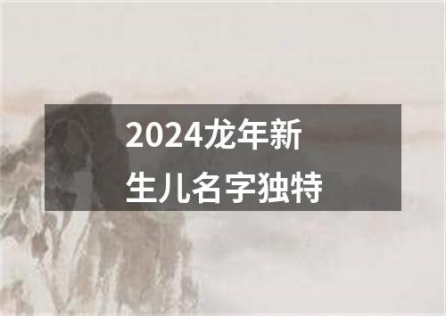 2024龙年新生儿名字独特