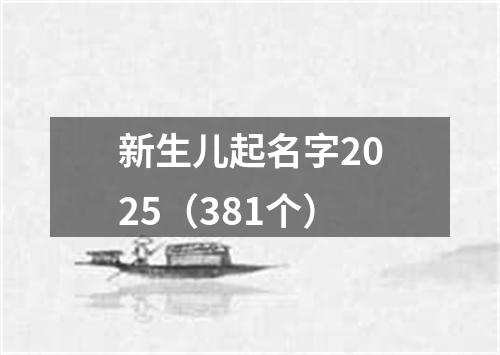 新生儿起名字2025（381个）