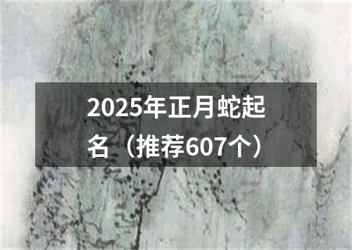 2025年正月蛇起名（推荐607个）