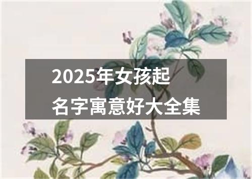 2025年女孩起名字寓意好大全集