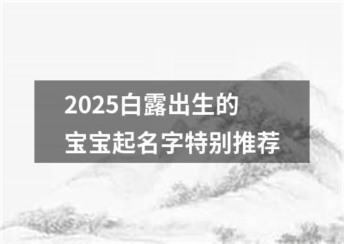 2025白露出生的宝宝起名字特别推荐