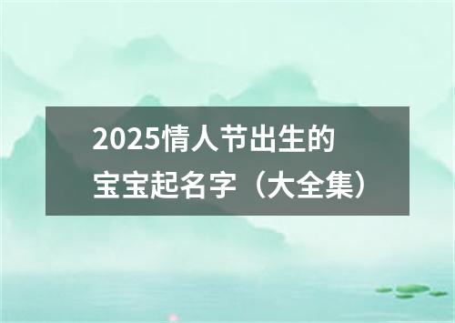 2025情人节出生的宝宝起名字（大全集）