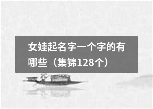 女娃起名字一个字的有哪些（集锦128个）