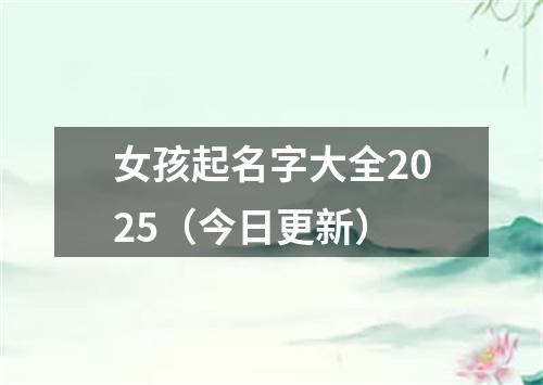 女孩起名字大全2025（今日更新）