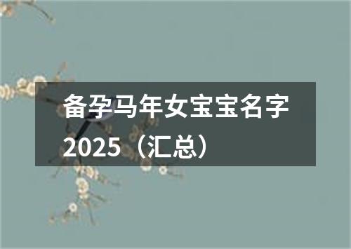 备孕马年女宝宝名字2025（汇总）