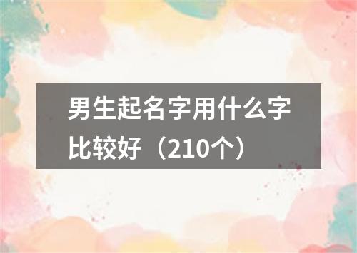 男生起名字用什么字比较好（210个）