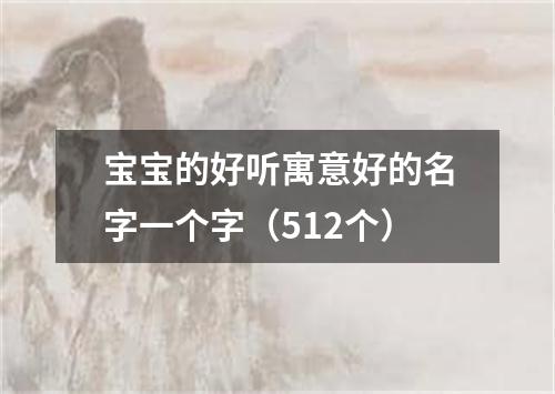 宝宝的好听寓意好的名字一个字（512个）