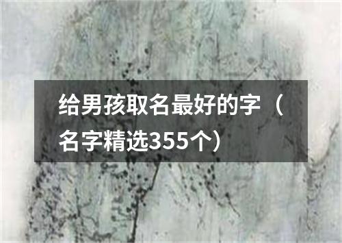 给男孩取名最好的字（名字精选355个）