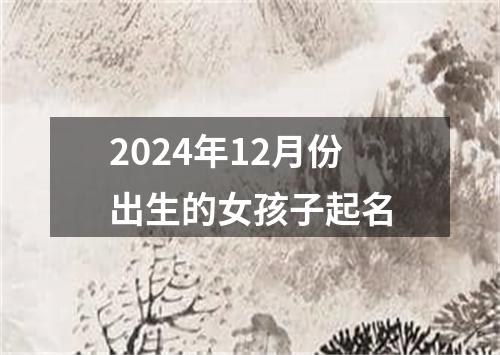 2024年12月份出生的女孩子起名