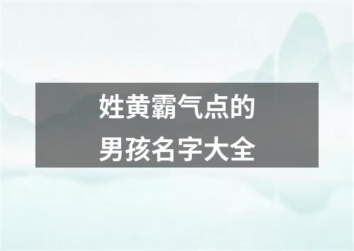 姓黄霸气点的男孩名字大全