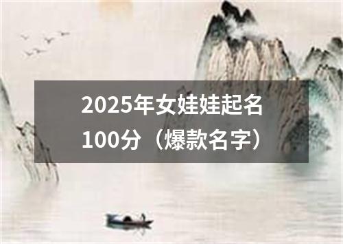 2025年女娃娃起名100分（爆款名字）