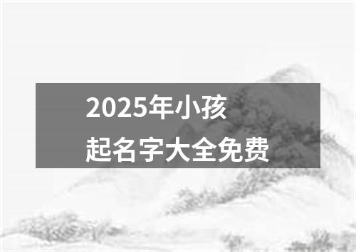 2025年小孩起名字大全免费