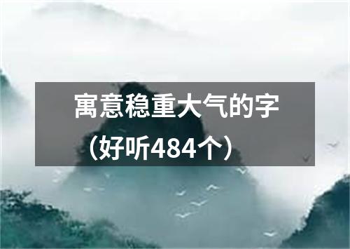 寓意稳重大气的字（好听484个）