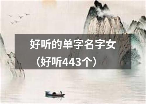 好听的单字名字女（好听443个）