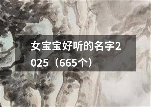 女宝宝好听的名字2025（665个）