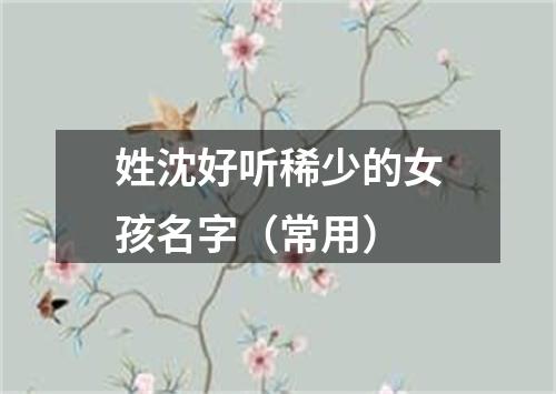 姓沈好听稀少的女孩名字（常用）