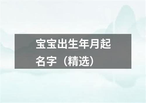 宝宝出生年月起名字（精选）