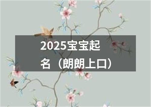 2025宝宝起名（朗朗上口）