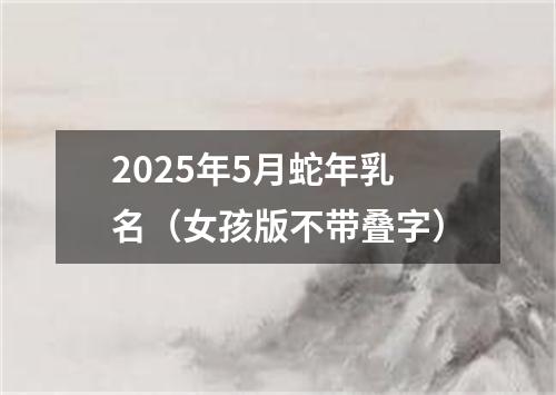 2025年5月蛇年乳名（女孩版不带叠字）