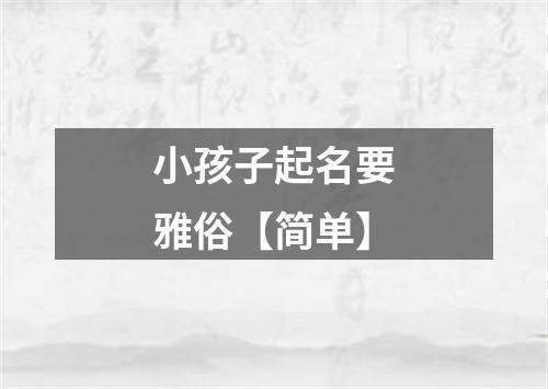 小孩子起名要雅俗【简单】