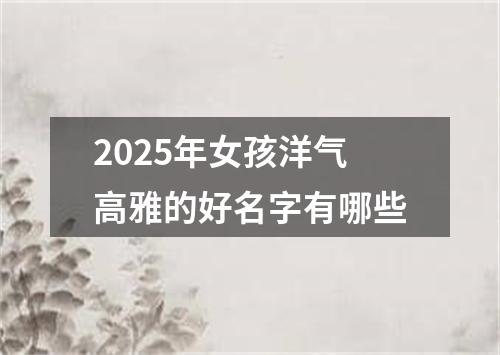 2025年女孩洋气高雅的好名字有哪些