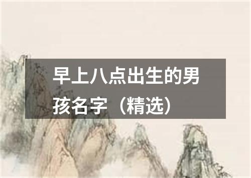 早上八点出生的男孩名字（精选）