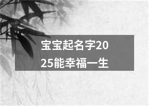 宝宝起名字2025能幸福一生