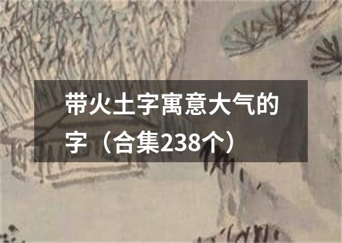 带火土字寓意大气的字（合集238个）