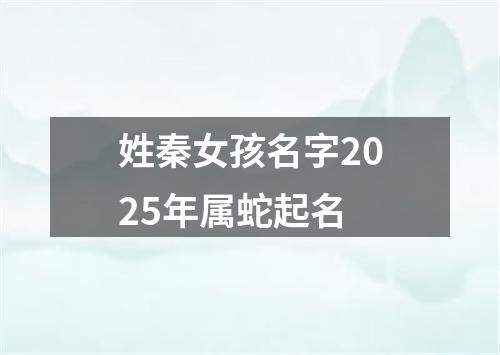 姓秦女孩名字2025年属蛇起名