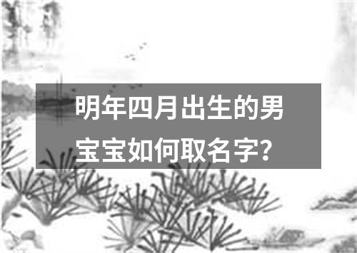 明年四月出生的男宝宝如何取名字？