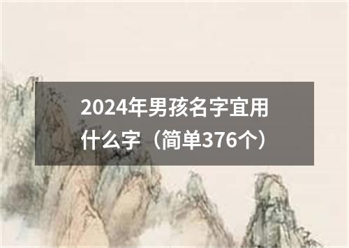 2024年男孩名字宜用什么字（简单376个）