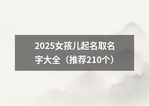 2025女孩儿起名取名字大全（推荐210个）