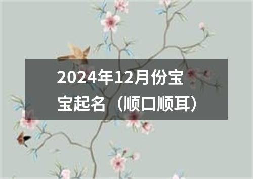 2024年12月份宝宝起名（顺口顺耳）