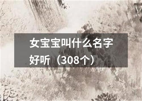 女宝宝叫什么名字好听（308个）