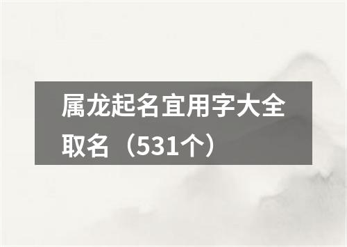 属龙起名宜用字大全取名（531个）