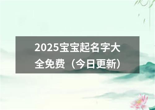 2025宝宝起名字大全免费（今日更新）