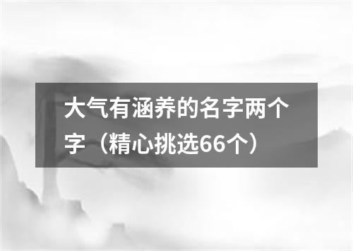 大气有涵养的名字两个字（精心挑选66个）