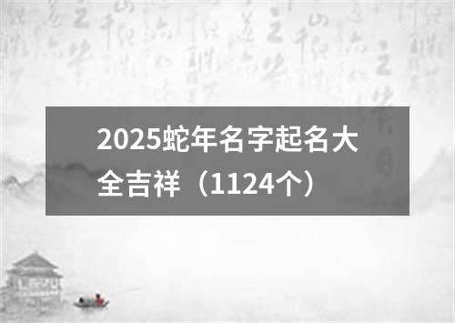 2025蛇年名字起名大全吉祥（1124个）